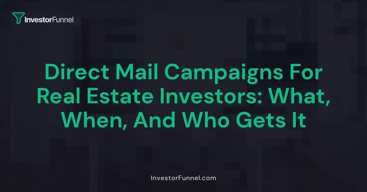 Direct Mail Campaigns for Real Estate Investors: What to Send, When to Send It, and Who Gets It