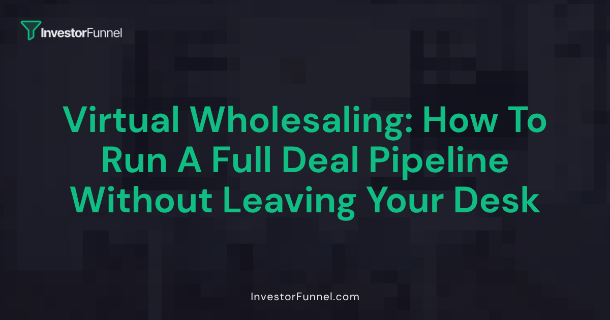 Virtual Wholesaling: How to Run a Full Deal Pipeline Without Leaving Your Desk