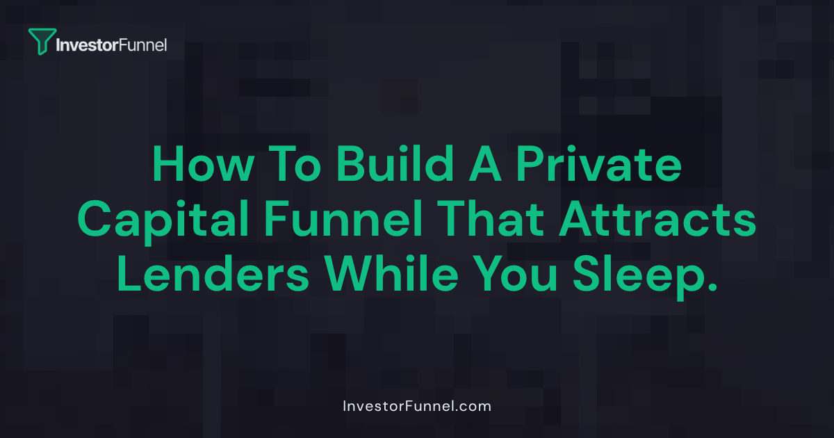 How to Build a Private Capital Funnel That Attracts Lenders While You Sleep