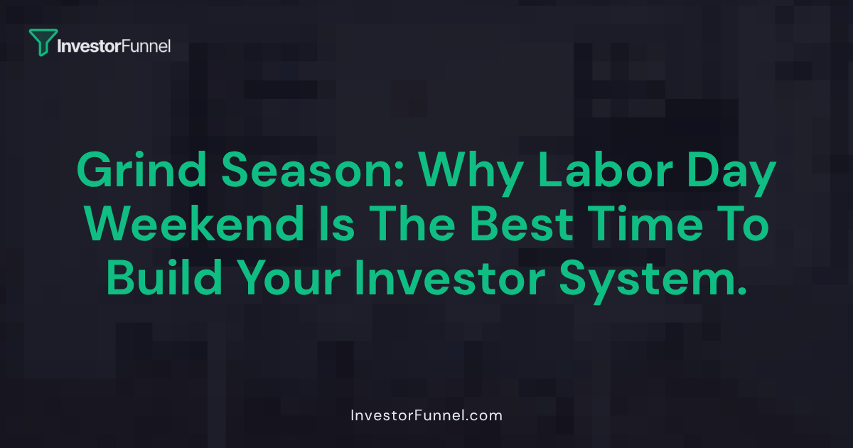 Grind Season: Why Labor Day Weekend Is the Best Time to Build Your Investor System
