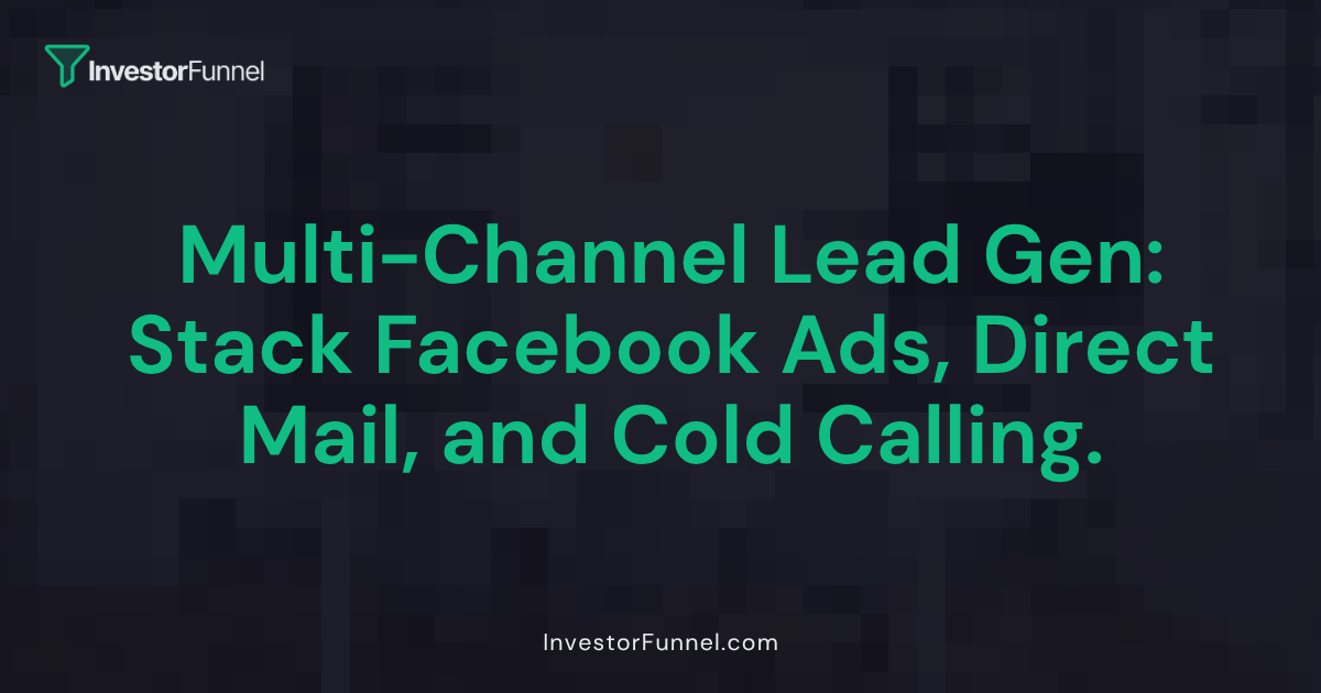 Multi-Channel Lead Gen: How to Stack Facebook Ads, Direct Mail, and Cold Calling
