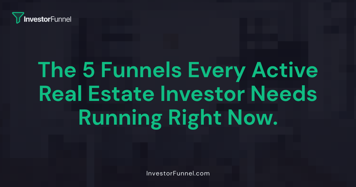 The 5 Funnels Every Active Real Estate Investor Needs Running Right Now